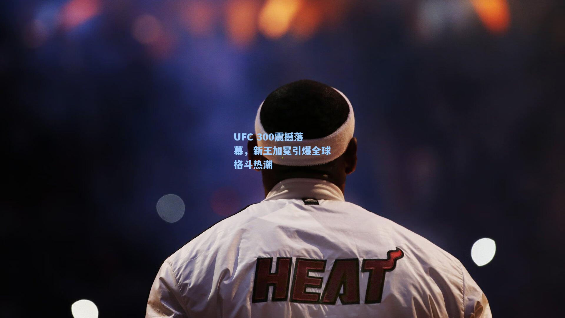 UFC 300震撼落幕，新王加冕引爆全球格斗热潮