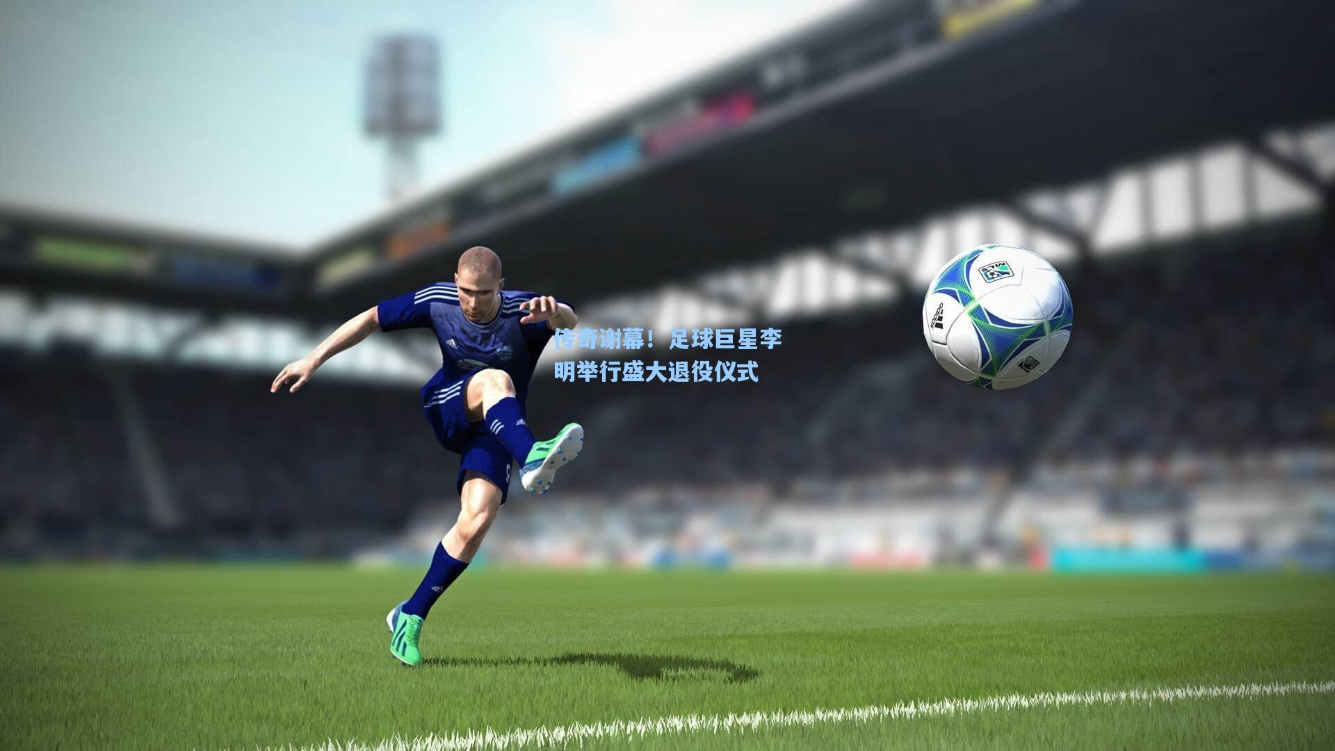 传奇谢幕!足球巨星李明举行盛大退役仪式