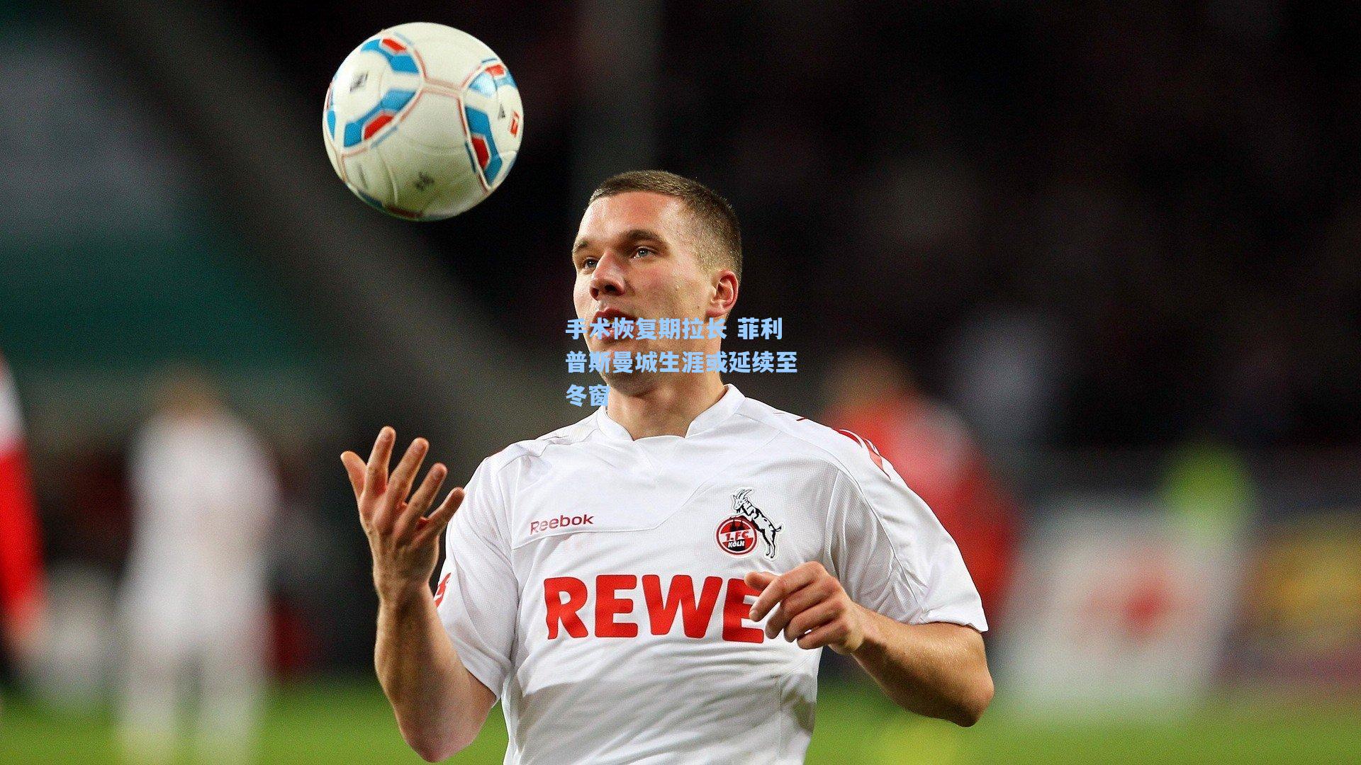 手术恢复期拉长 菲利普斯曼城生涯或延续至冬窗