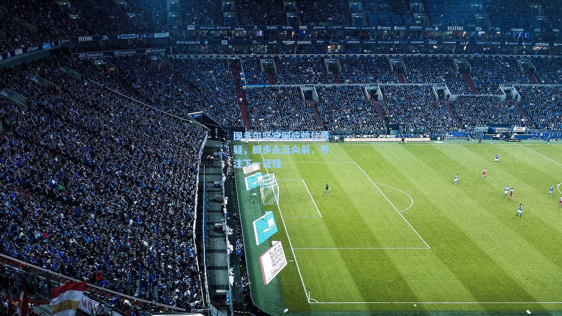 图多尔坚定回应帅位质疑，脚步永远向前，专注下一征程