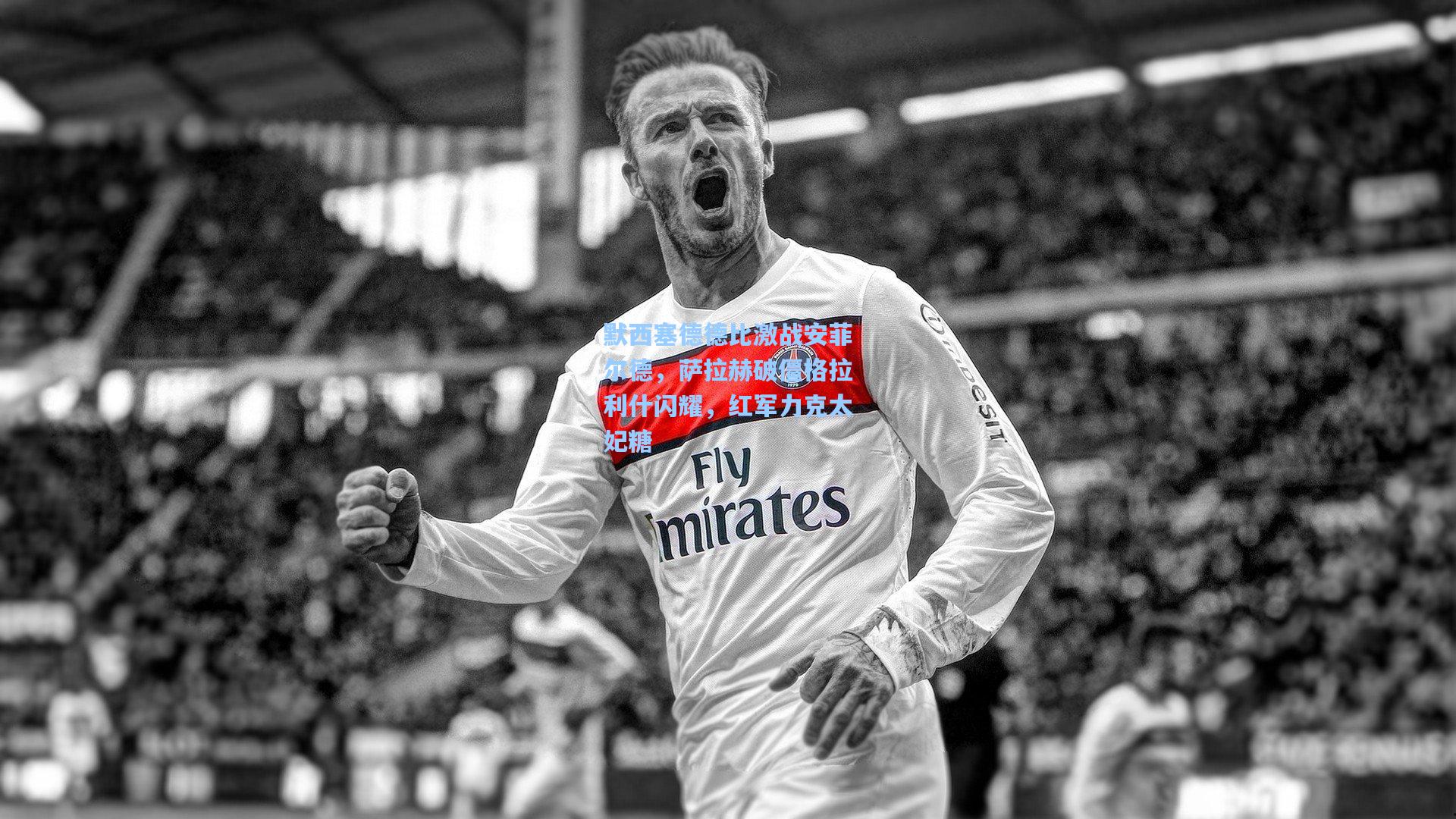 默西塞德德比激战安菲尔德，萨拉赫破僵格拉利什闪耀，红军力克太妃糖