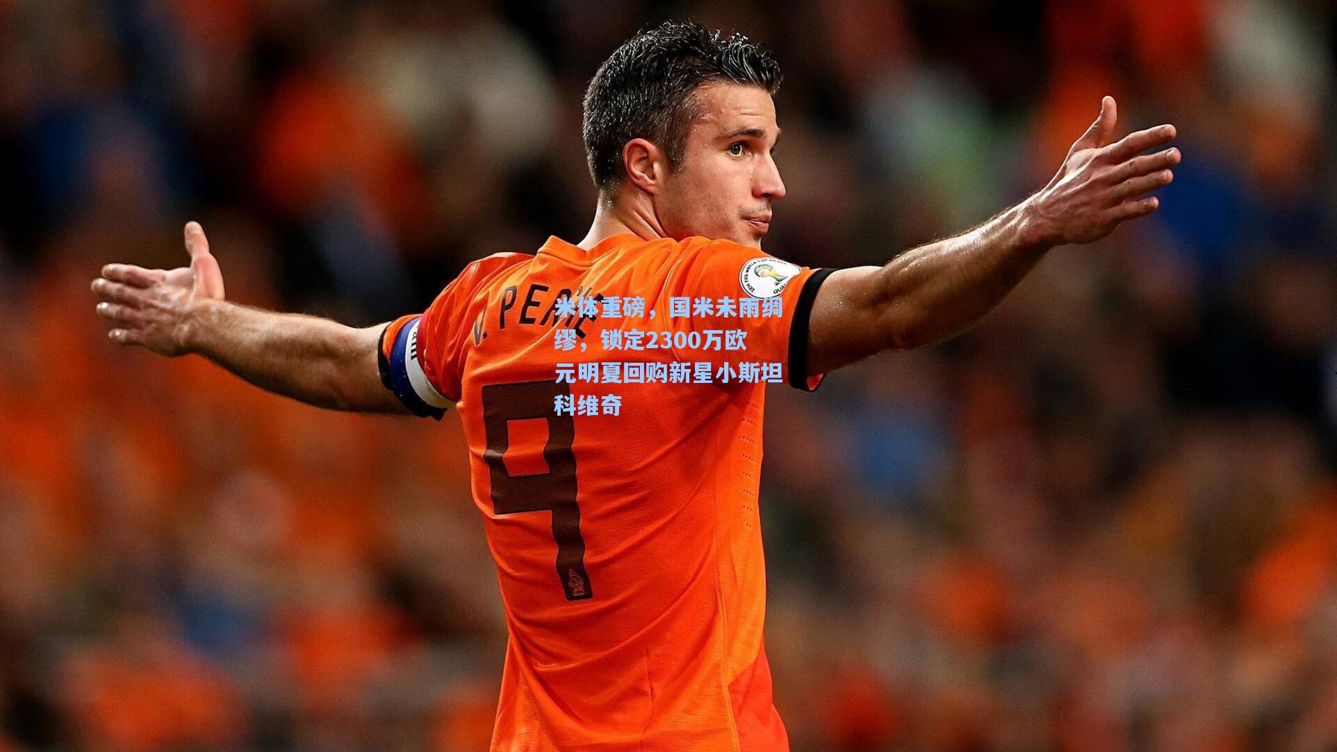 米体重磅，国米未雨绸缪，锁定2300万欧元明夏回购新星小斯坦科维奇