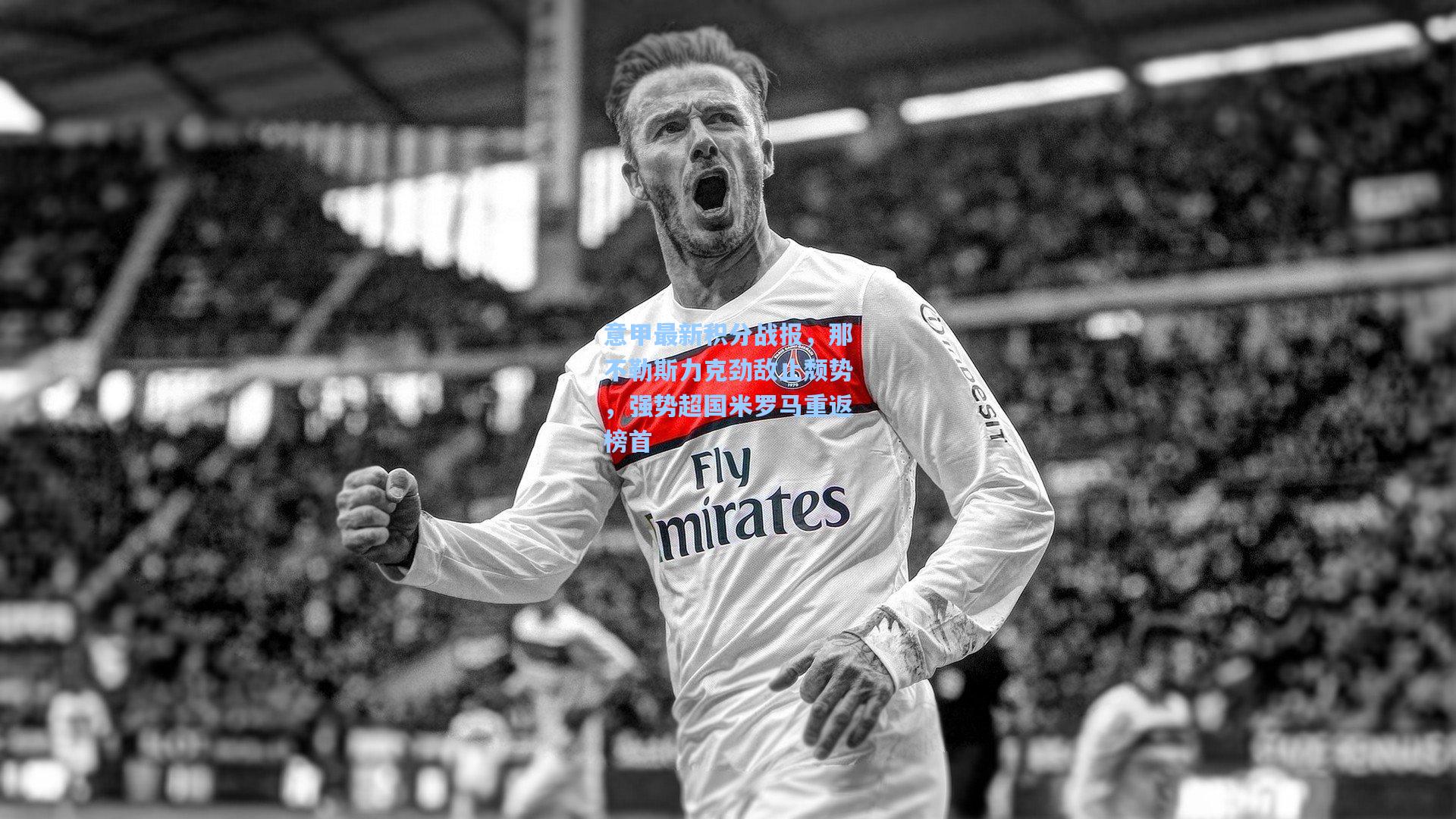 意甲最新积分战报，那不勒斯力克劲敌止颓势，强势超国米罗马重返榜首