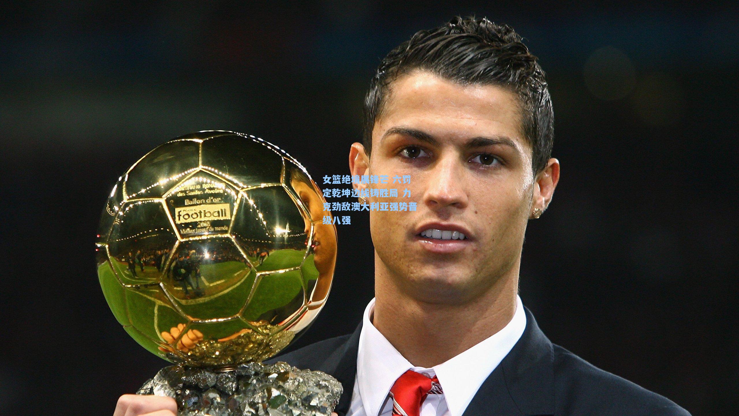 女篮绝境展锋芒 六罚定乾坤边线铸胜局 力克劲敌澳大利亚强势晋级八强