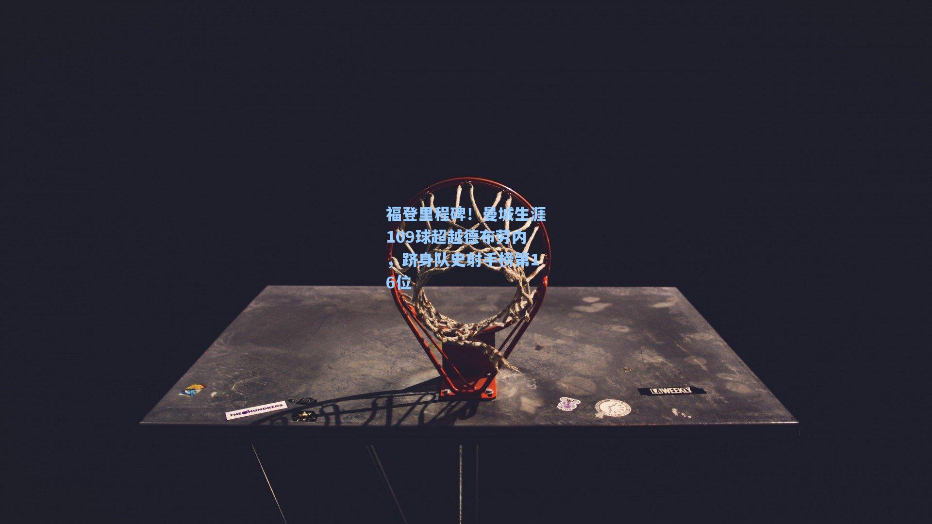 福登里程碑！曼城生涯109球超越德布劳内，跻身队史射手榜第16位