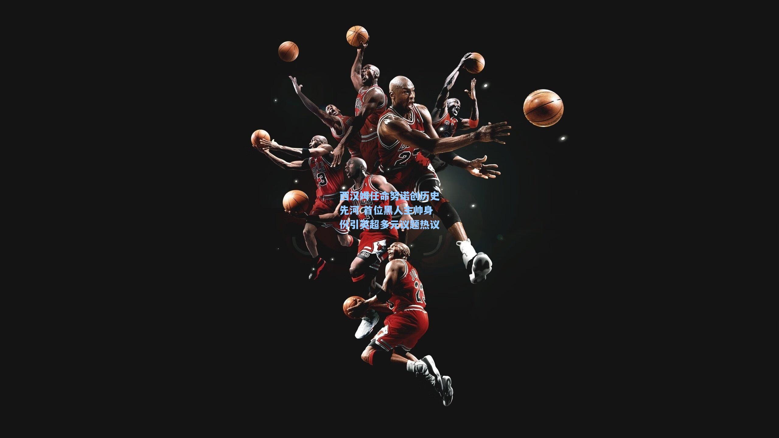 西汉姆任命努诺创历史先河 首位黑人主帅身份引英超多元议题热议