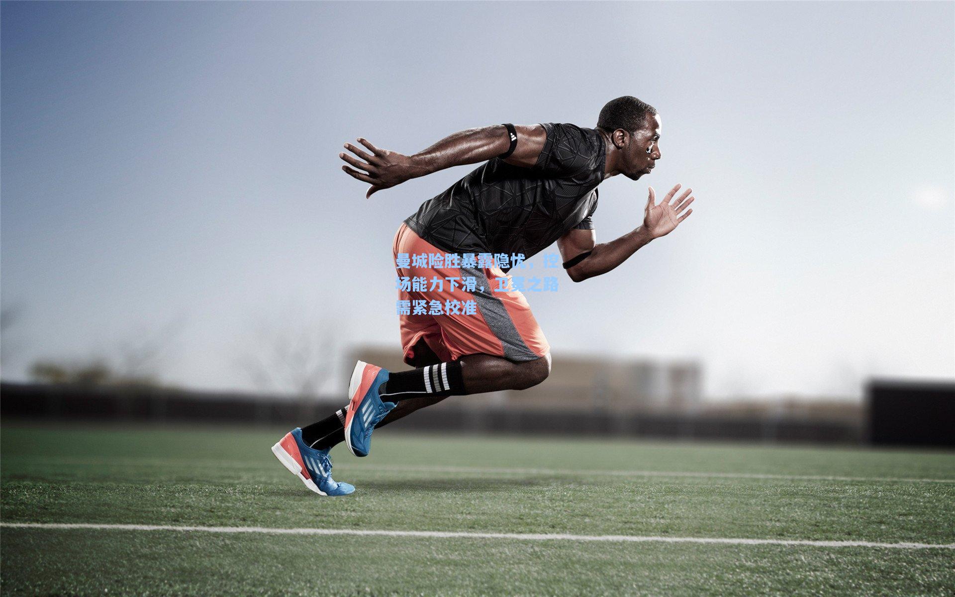 曼城险胜暴露隐忧，控场能力下滑，卫冕之路需紧急校准