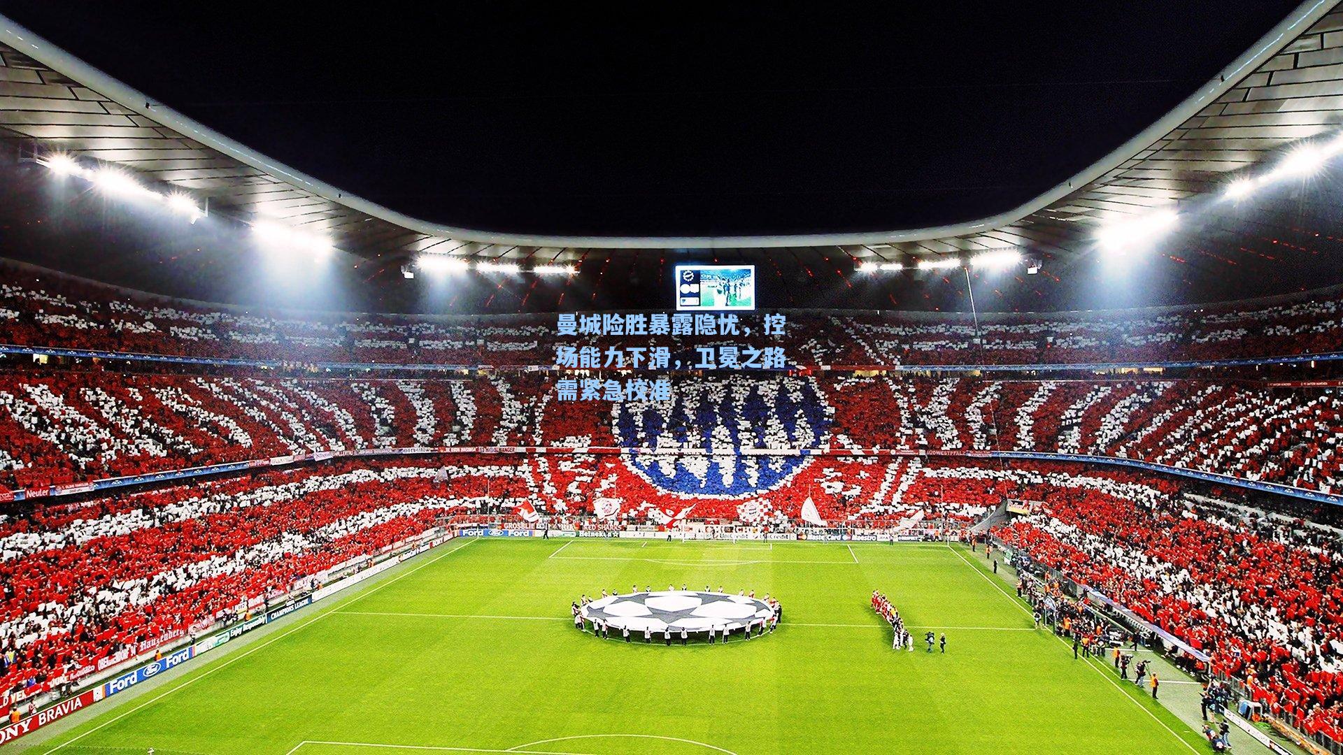 曼城险胜暴露隐忧，控场能力下滑，卫冕之路需紧急校准