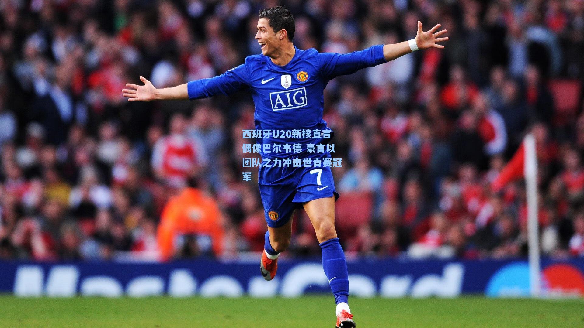 西班牙U20新核直言偶像巴尔韦德 豪言以团队之力冲击世青赛冠军