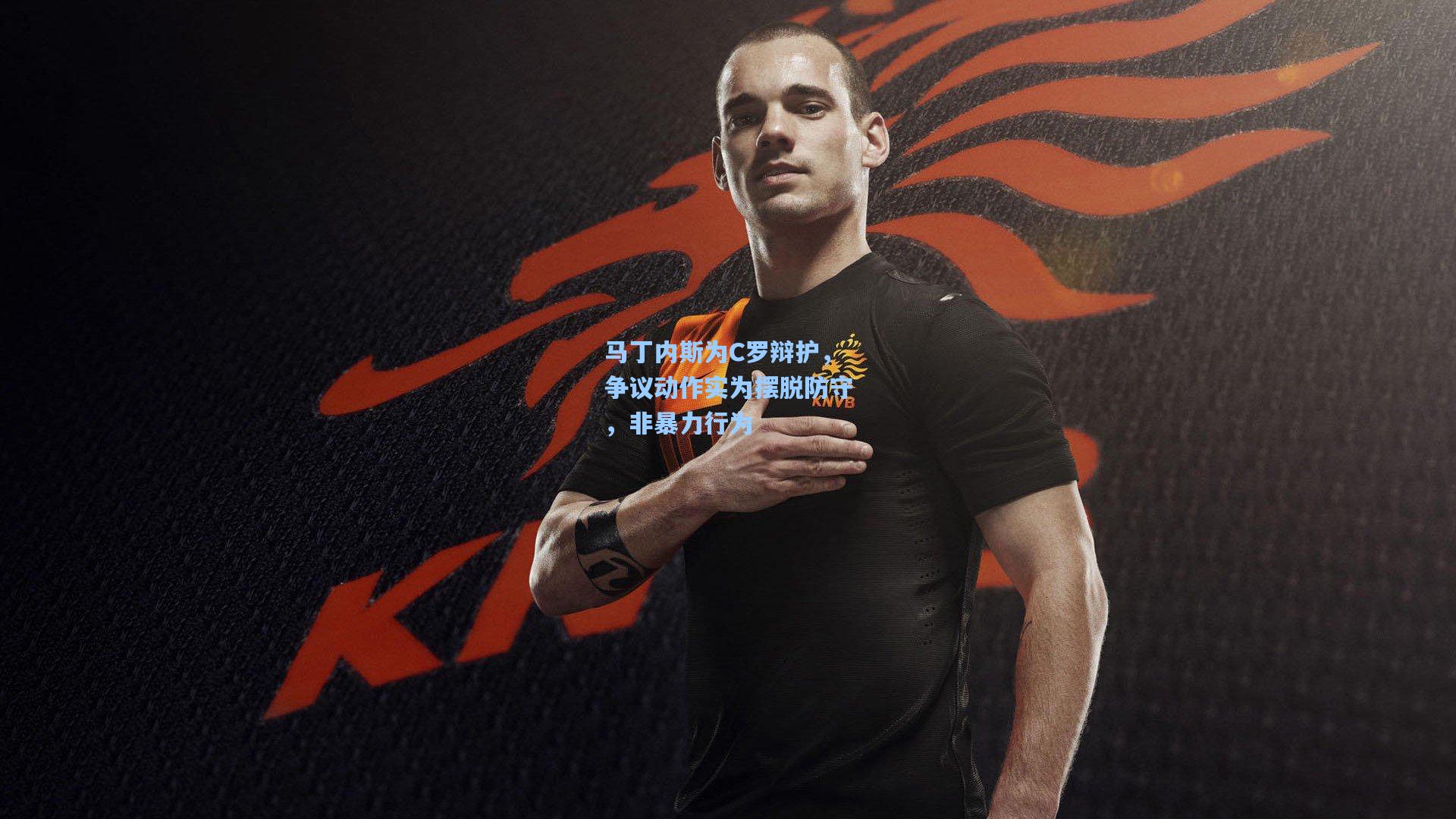 马丁内斯为C罗辩护,争议动作实为摆脱防守,非暴力行为
